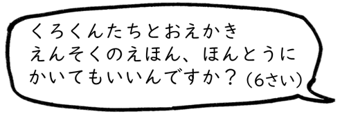 くろくんたちとおえかきえんそくのえほん、ほんとうにかいてもいいんですか？